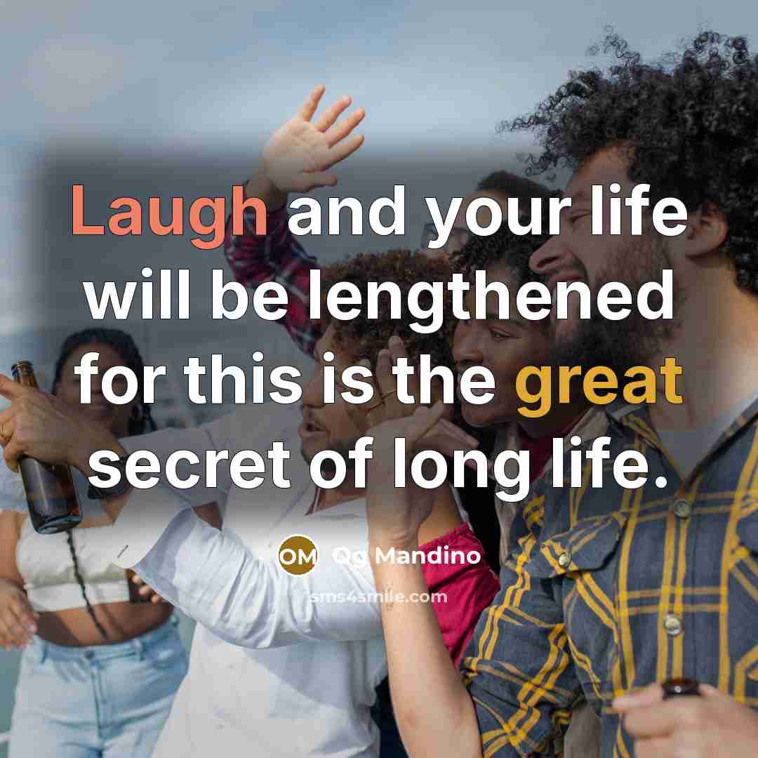 “Laugh and your life will be lengthened for this is the great secret of long life.” quote by Og Mandino