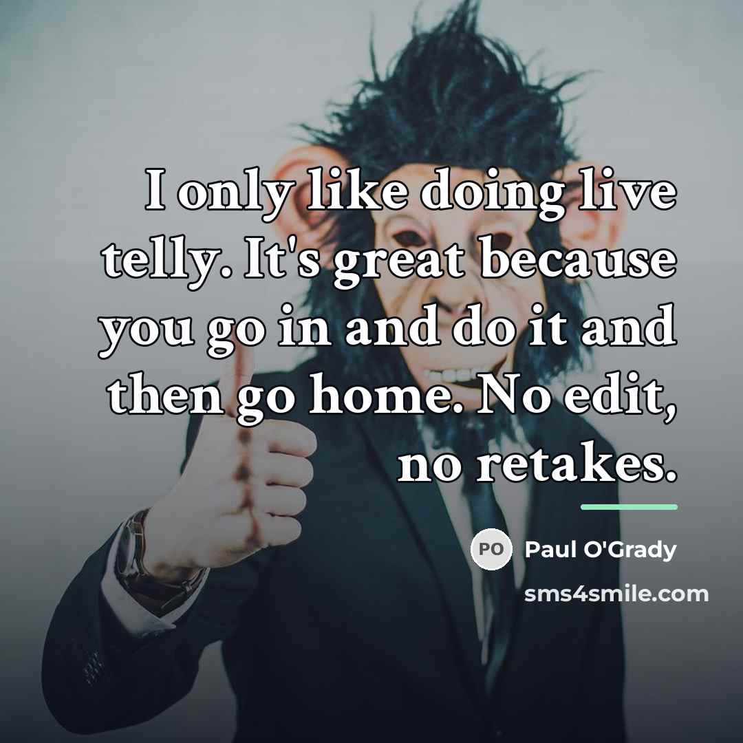 “I only like doing live telly. It's great because you…” quote by Paul O'Grady