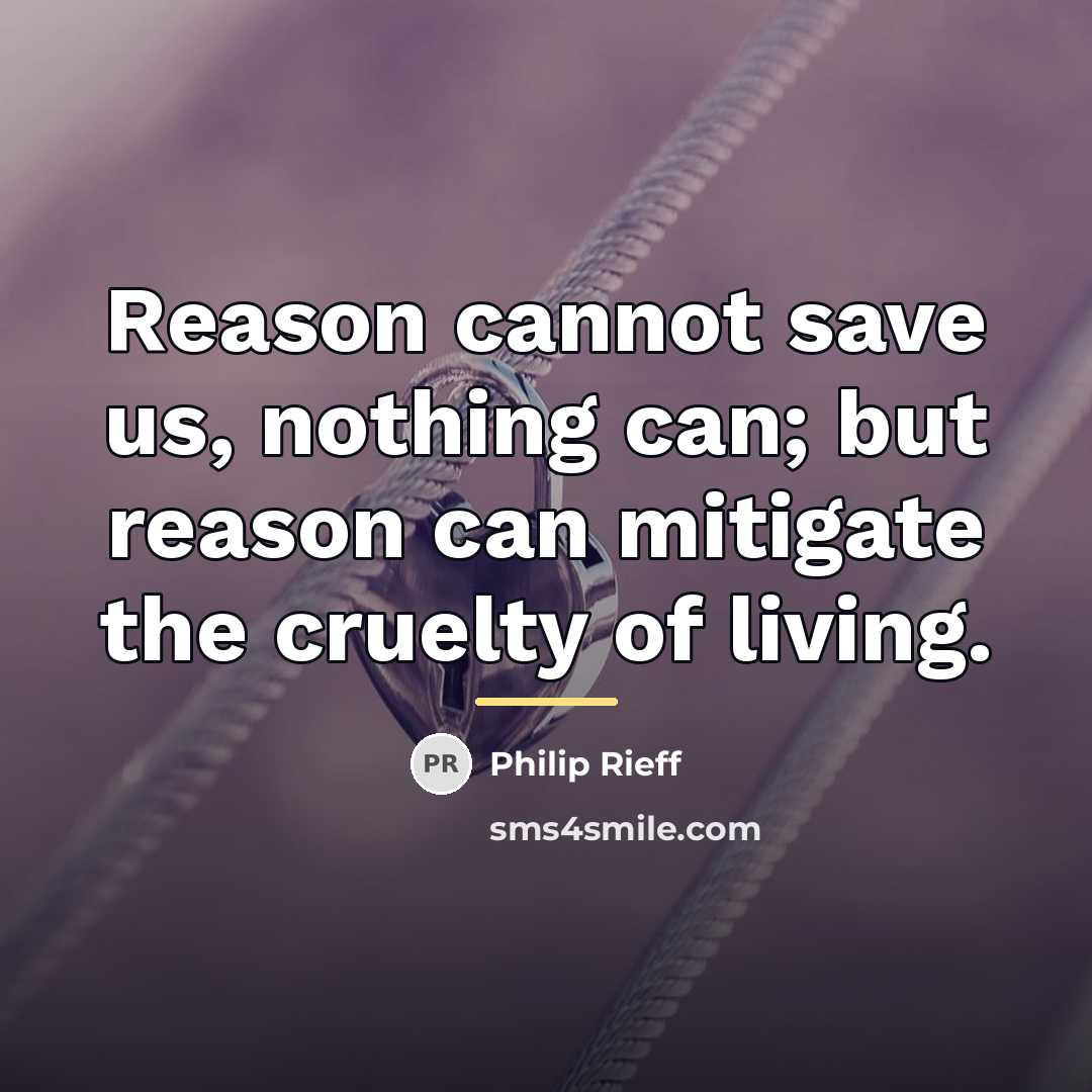 “Reason cannot save us, nothing can; but reason can mitigate…” quote by Philip Rieff