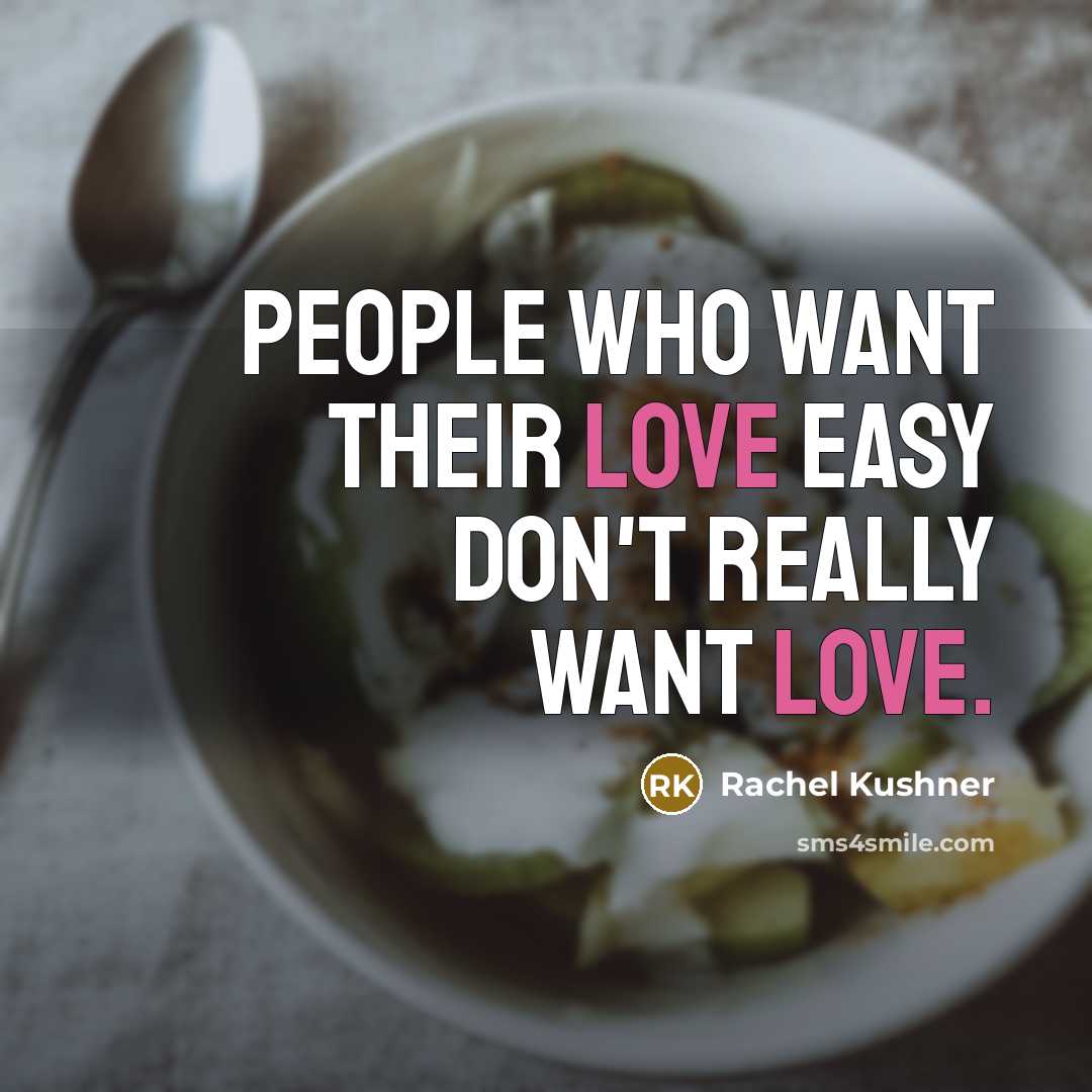 “People who want their love easy don't really want love.…” quote by Rachel Kushner