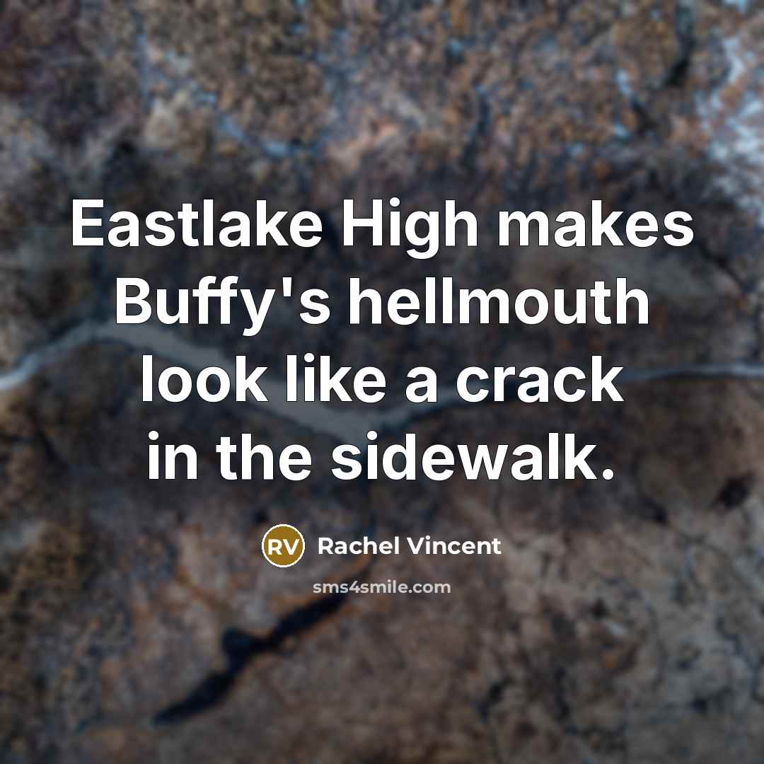 “Eastlake High makes Buffy's hellmouth look like a crack in…” quote by Rachel Vincent