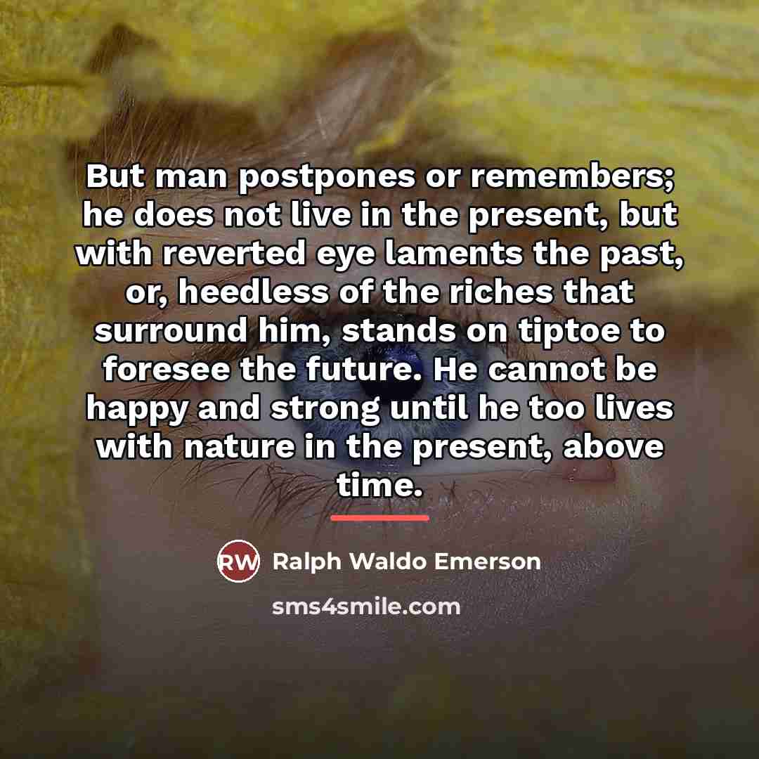 “But man postpones or remembers; he does not live in…” quote by Ralph Waldo Emerson