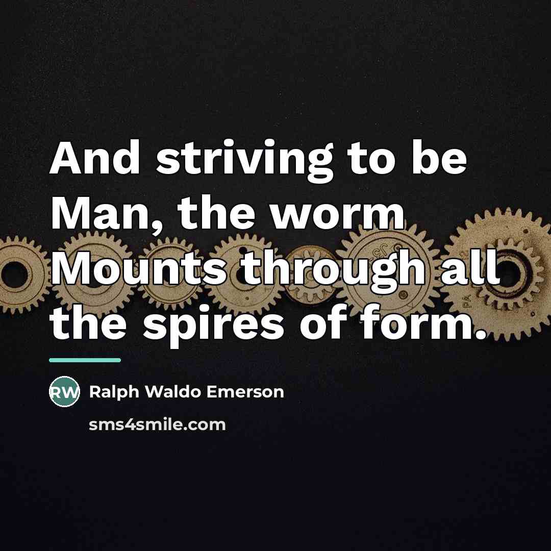 “And striving to be Man, the worm Mounts through all…” quote by Ralph Waldo Emerson