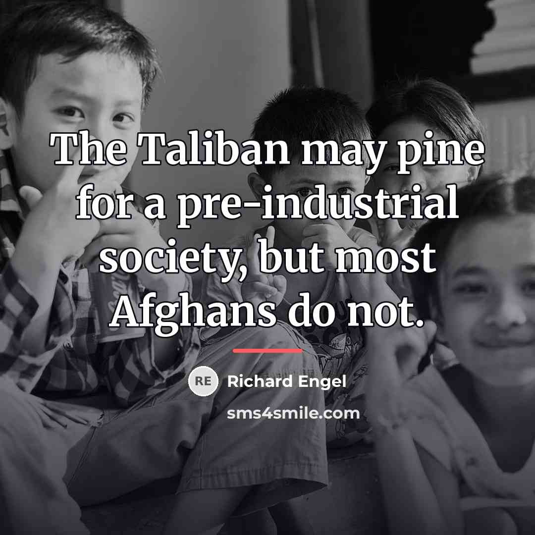 “The Taliban may pine for a pre-industrial society, but most…” quote by Richard Engel