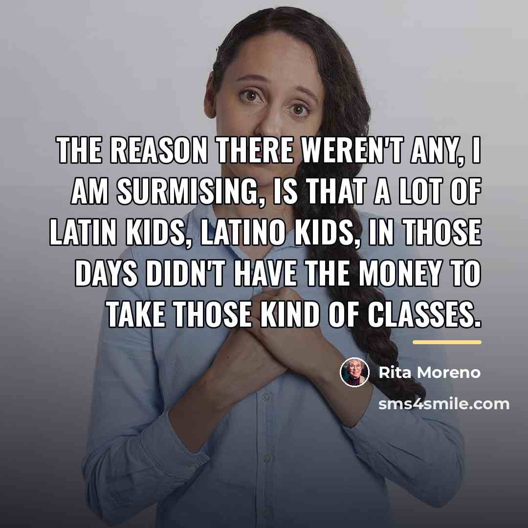 “The reason there weren't any, I am surmising, is that…” quote by Rita Moreno