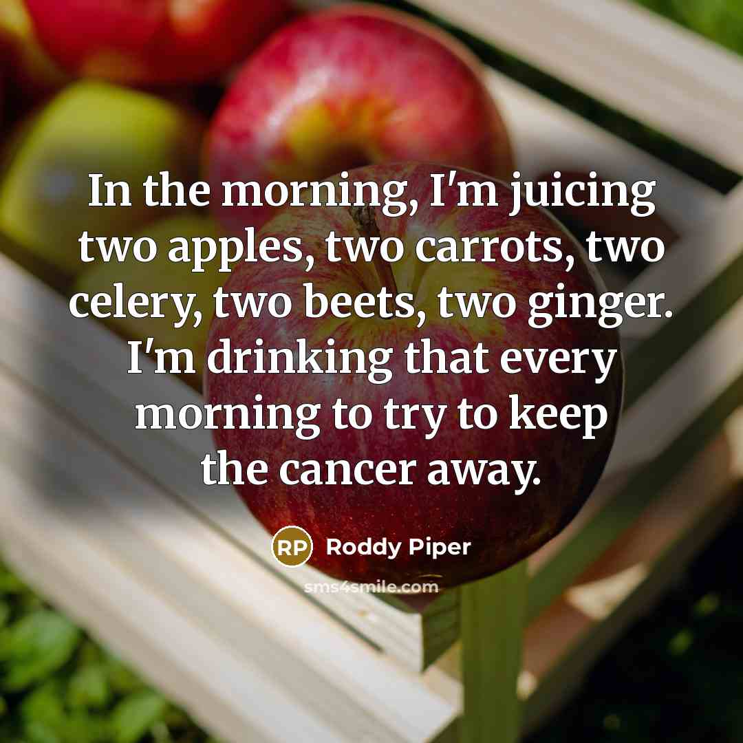 “In the morning, I'm juicing two apples, two carrots, two…” quote by Roddy Piper