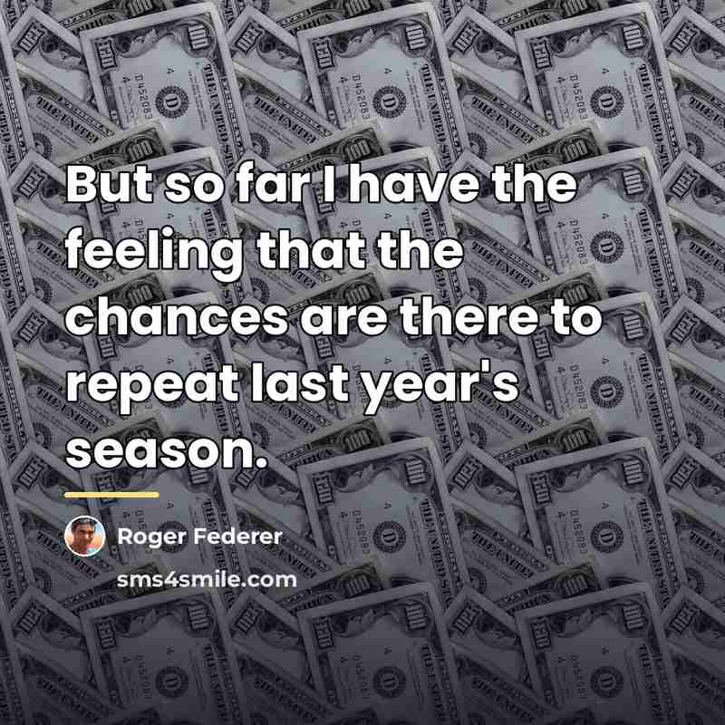 “But so far I have the feeling that the chances…” quote by Roger Federer