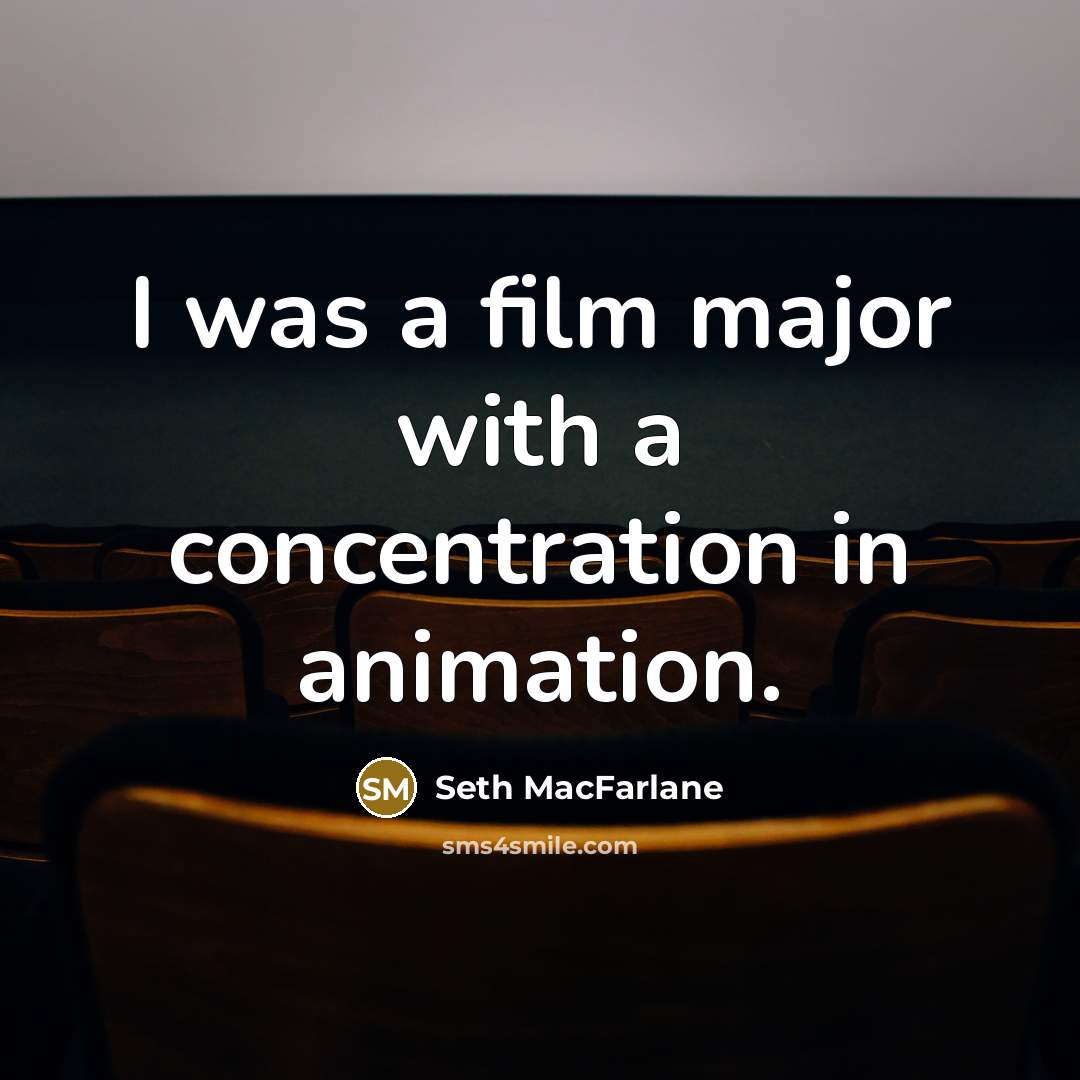 “I was a film major with a concentration in animation.…” quote by Seth MacFarlane