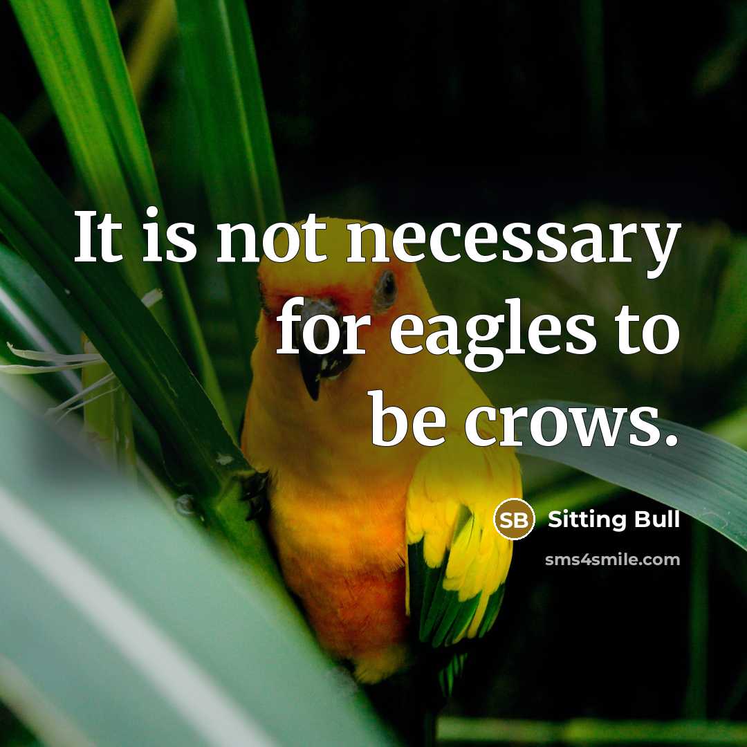 “It is not necessary for eagles to be crows.” quote by Sitting Bull