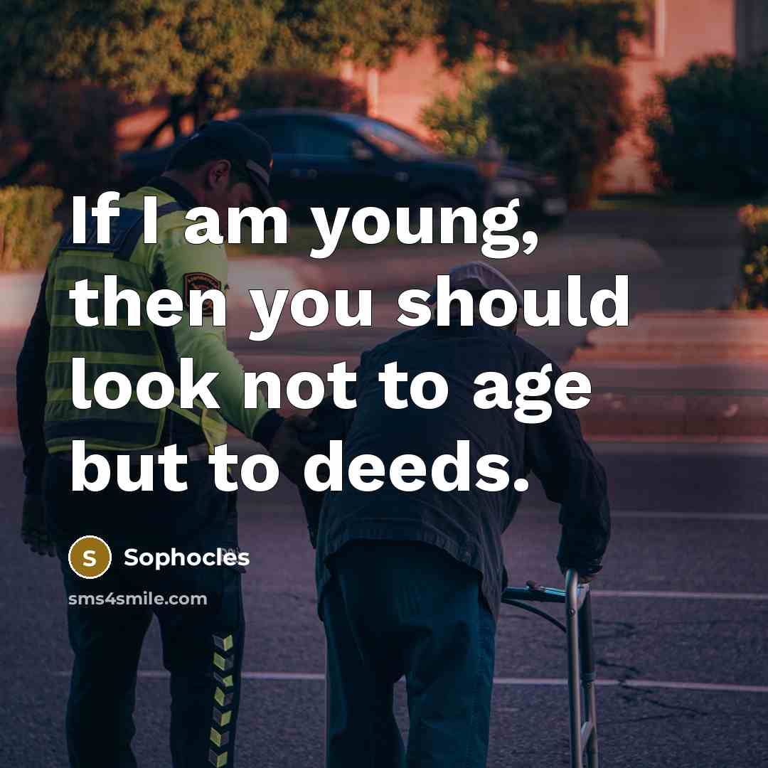 “If I am young, then you should look not to…” quote by Sophocles