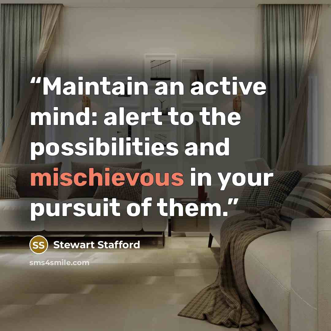 “Maintain an active mind: alert to the possibilities and mischievous in your pursuit of them.” quote by Stewart Stafford