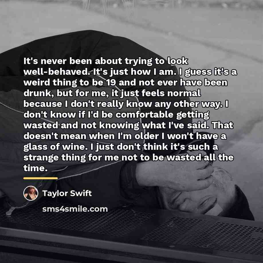 “It's never been about trying to look well-behaved. It's just…” quote by Taylor Swift