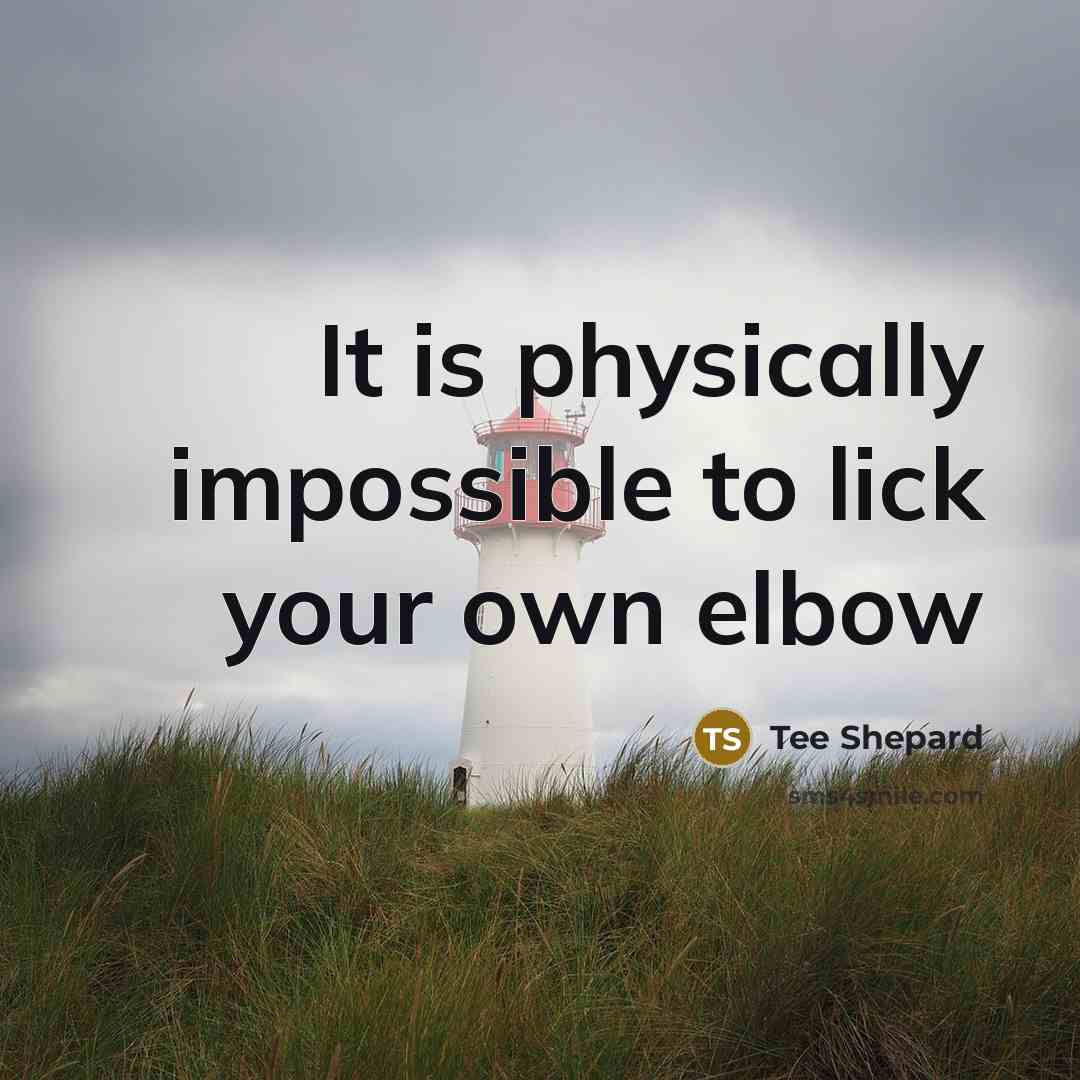 “It is physically impossible to lick your own elbow” quote by Tee Shepard