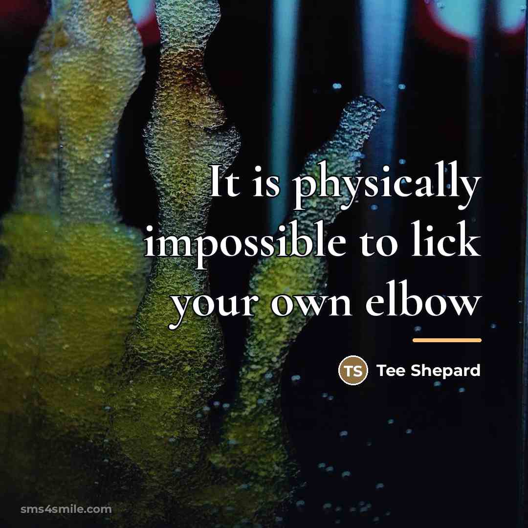 “It is physically impossible to lick your own elbow…” quote by Tee Shepard