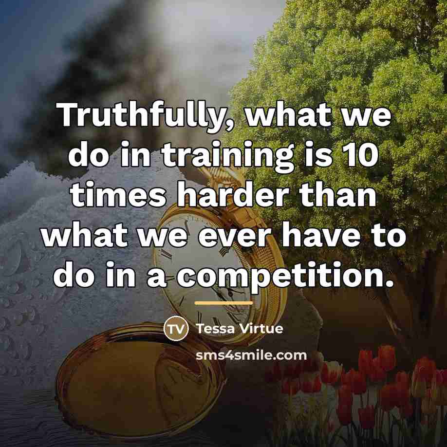 “Truthfully, what we do in training is 10 times harder…” quote by Tessa Virtue
