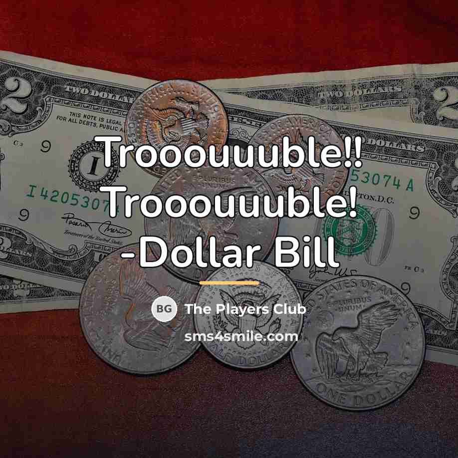 “Trooouuuble!! Trooouuuble! -Dollar Bill…” quote by The Players Club