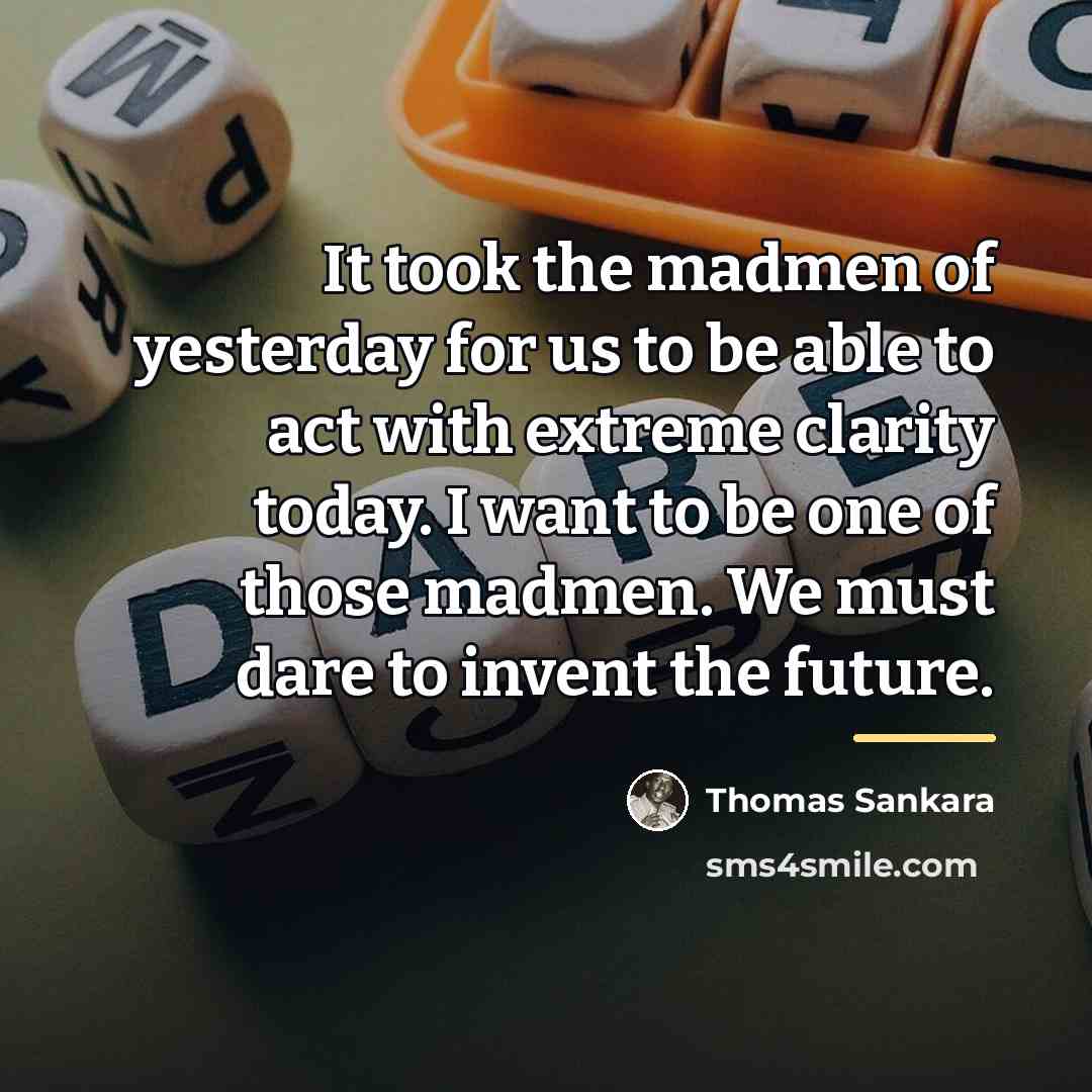 “It took the madmen of yesterday for us to be…” quote by Thomas Sankara