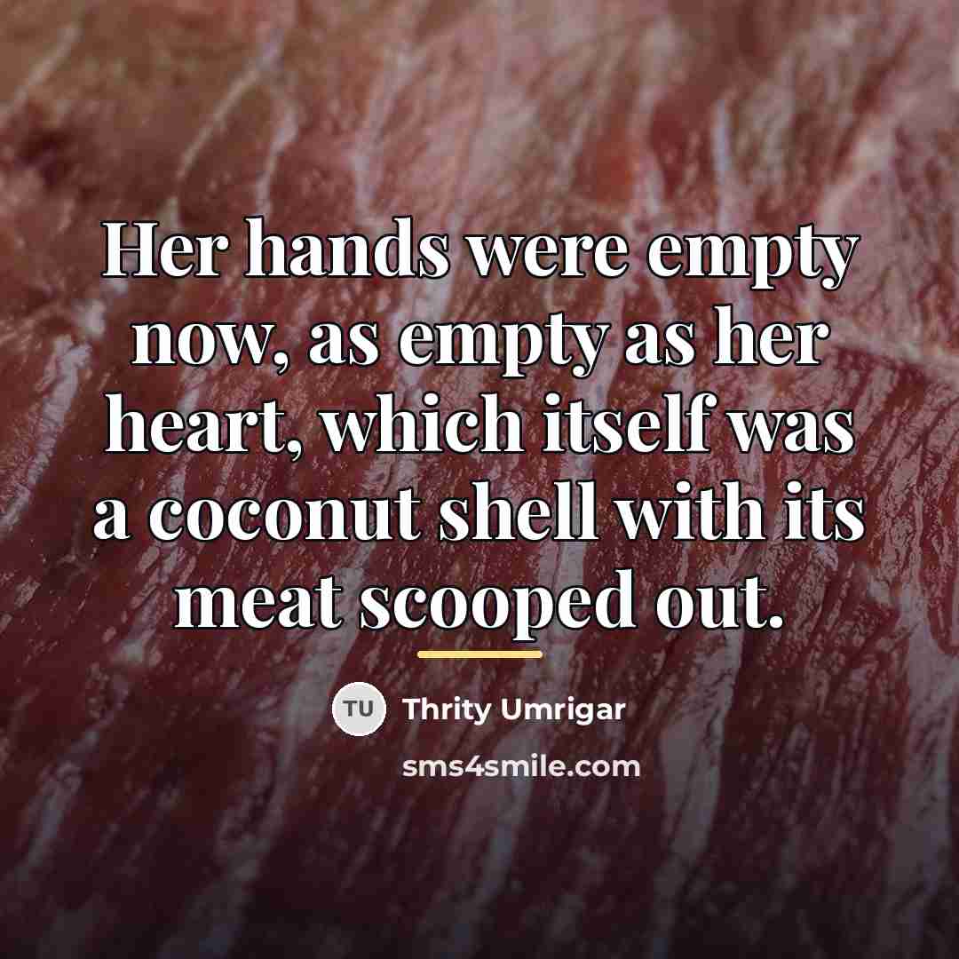 “Her hands were empty now, as empty as her heart,…” quote by Thrity Umrigar