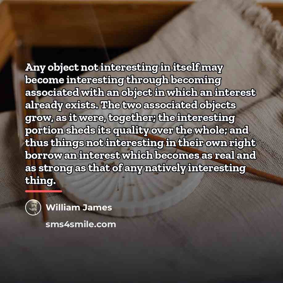 “Any object not interesting in itself may become interesting through…” quote by William James