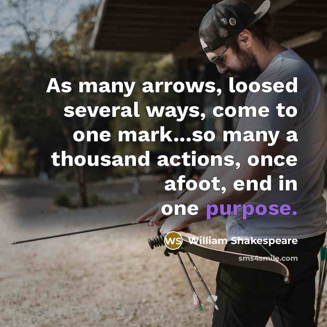 “As many arrows, loosed several ways, come to one mark...so…” quote by William Shakespeare