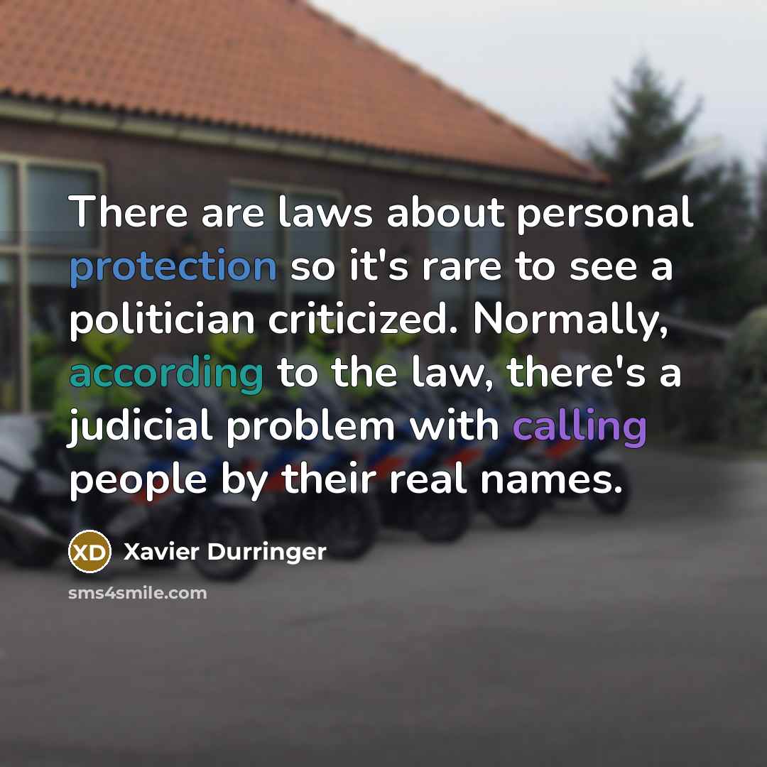 “There are laws about personal protection so it's rare to see a politician criticized. Normally, according to the law, there's a judicial problem with calling people by their real names.” quote by Xavier Durringer