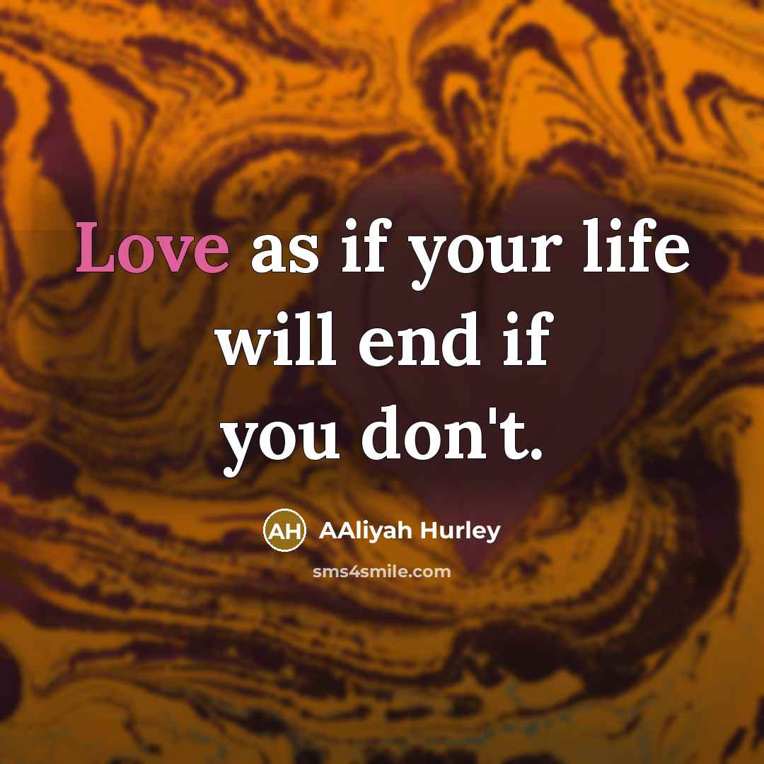 “Love as if your life will end if you don't.…” quote by Aaliyah Hurley
