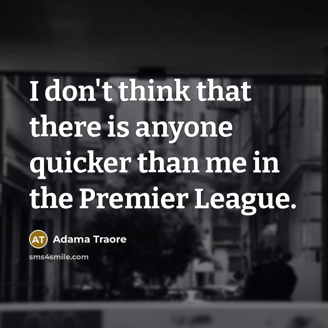 “I don't think that there is anyone quicker than me…” quote by Adama Traore
