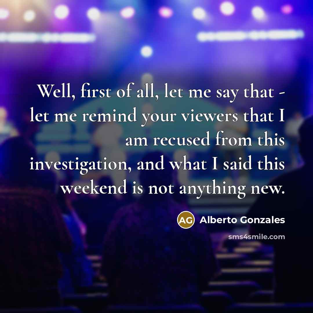 “Well, first of all, let me say that - let…” quote by Alberto Gonzales