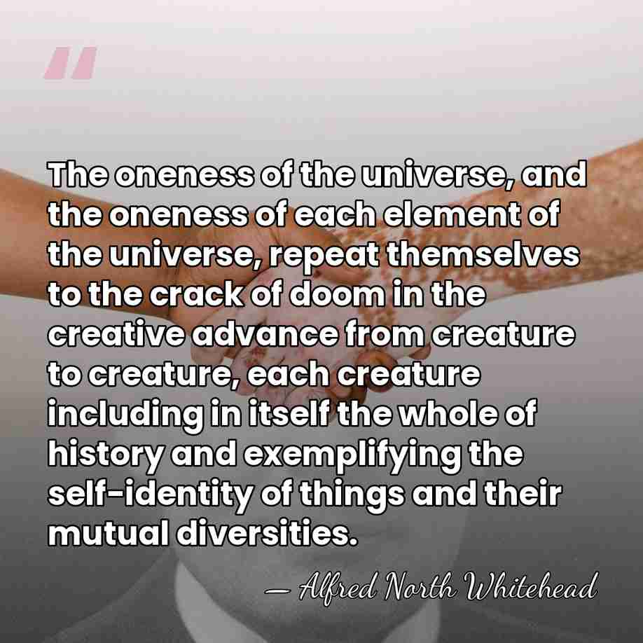 The oneness of the universe, and the oneness of each element of&hellip; - Alfred North Whitehead