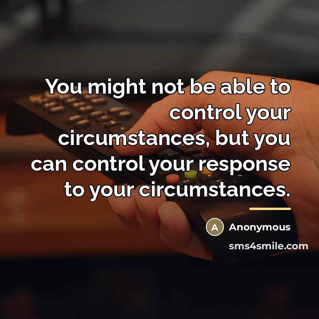 “You might not be able to control your circumstances, but…” quote by Anonymous