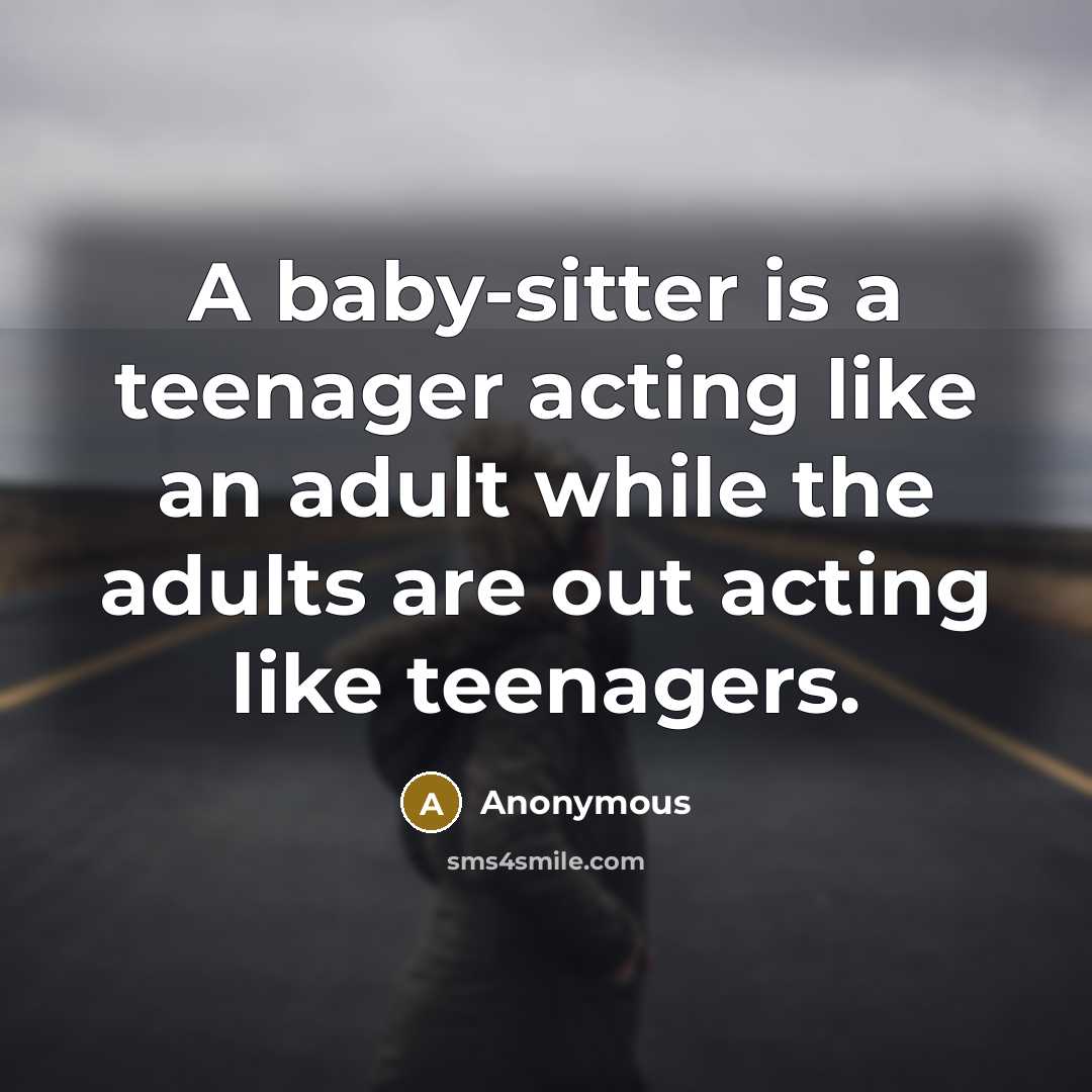 “A baby-sitter is a teenager acting like an adult while…” quote by Anonymous