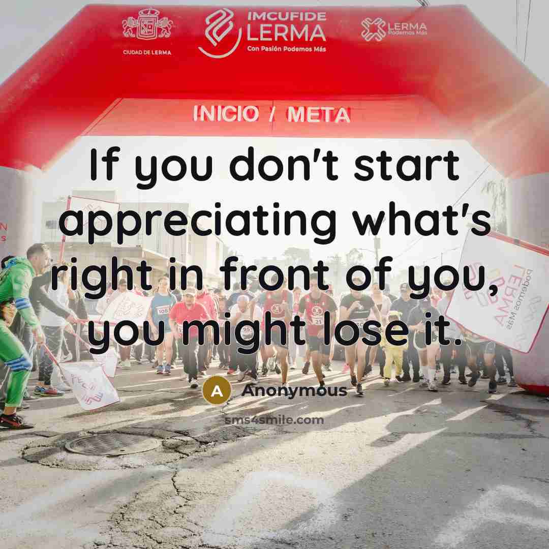 “If you don't start appreciating what's right in front of…” quote by Anonymous