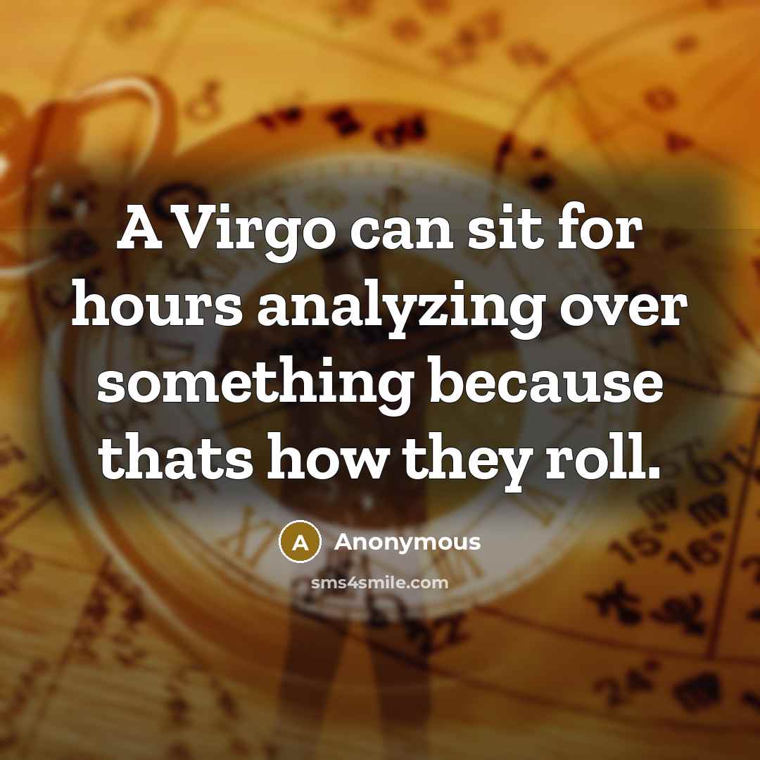 “A Virgo can sit for hours analyzing over something because thats how they roll.” quote by Anonymous