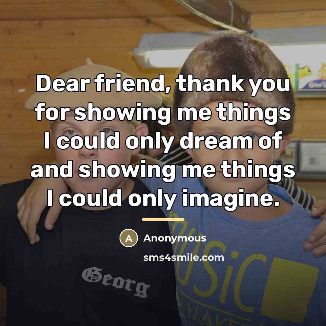 “Dear friend, thank you for showing me things I could…” quote by Anonymous