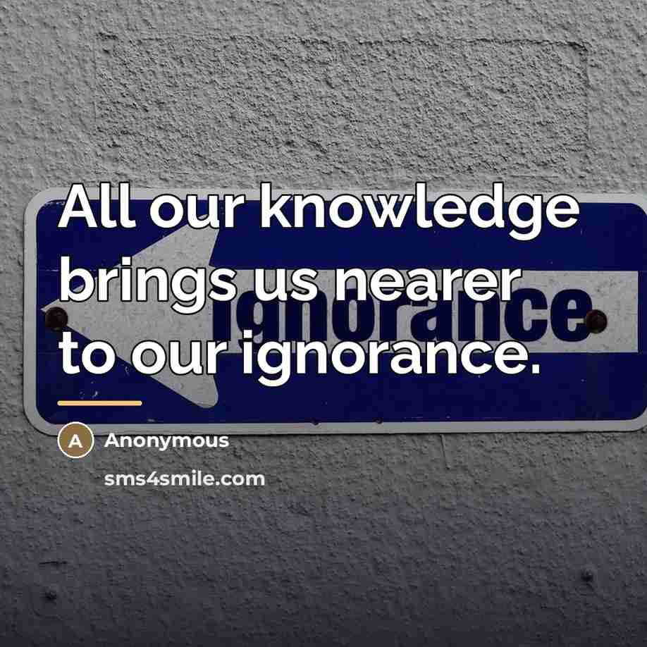 “All our knowledge brings us nearer to our ignorance.…” quote by Anonymous