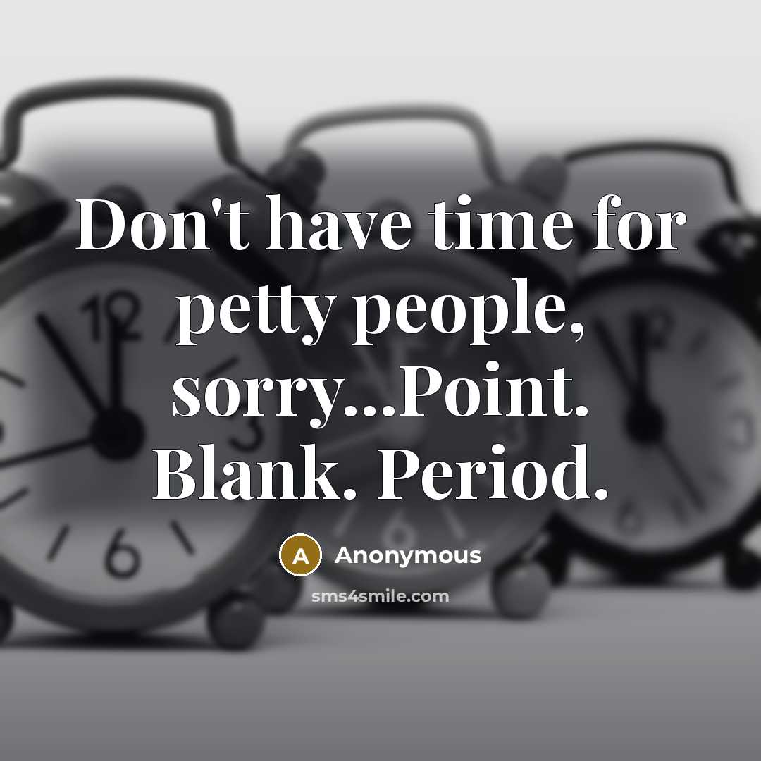 “Don't have time for petty people, sorry...Point. Blank. Period.…” quote by Anonymous