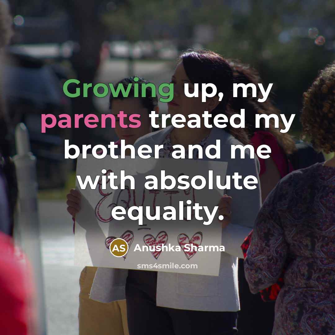 “Growing up, my parents treated my brother and me with…” quote by Anushka Sharma