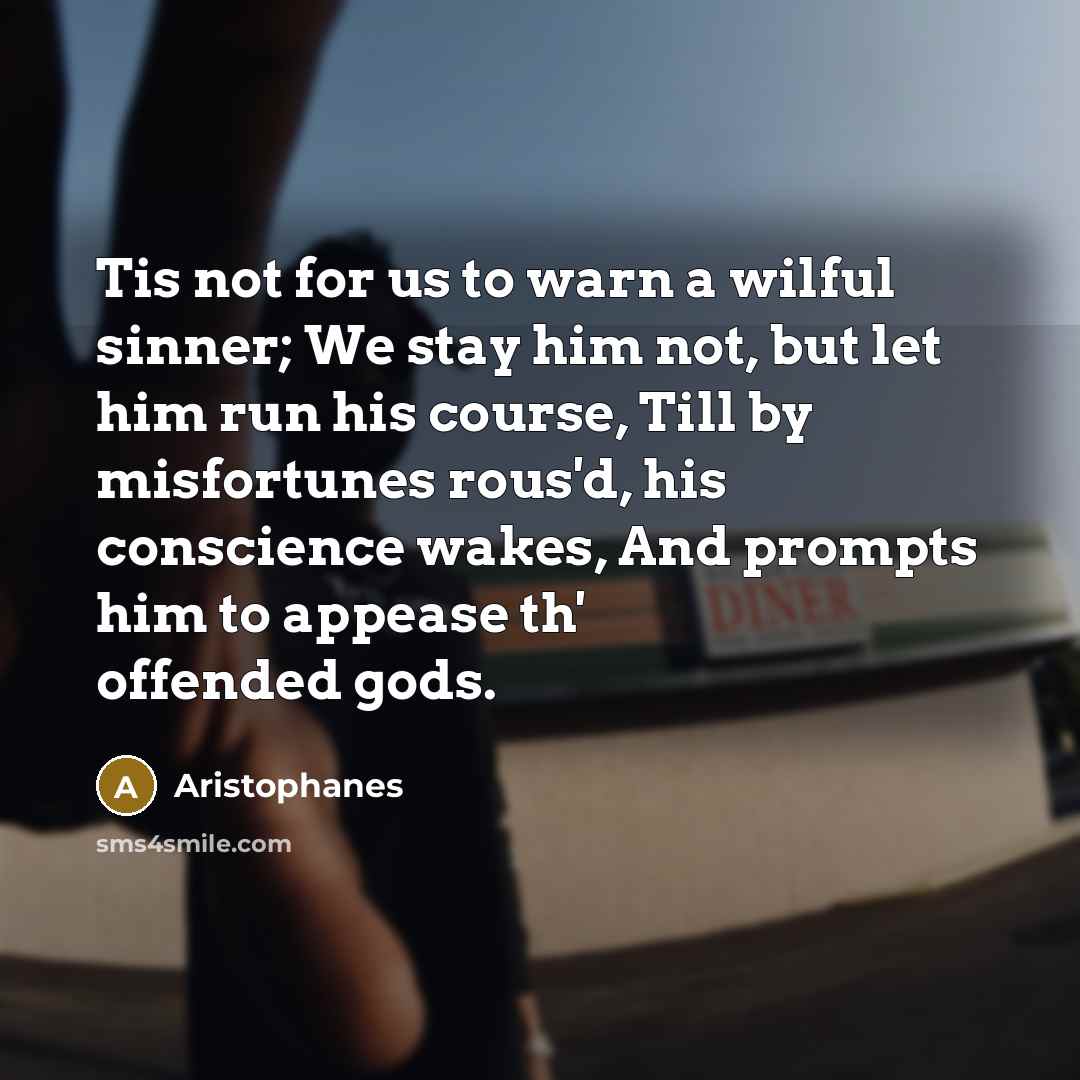 “Tis not for us to warn a wilful sinner; We…” quote by Aristophanes