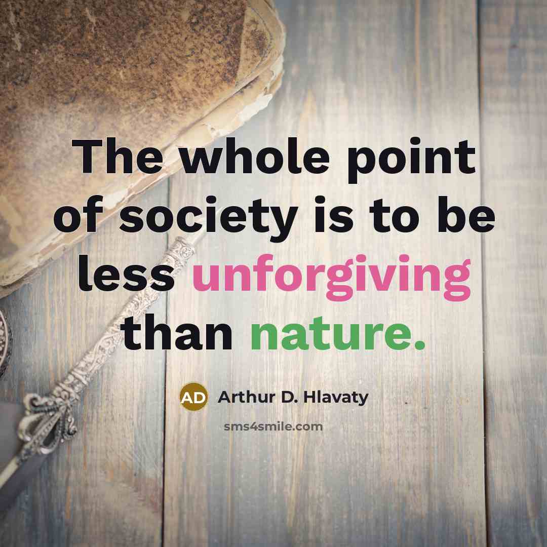 “The whole point of society is to be less unforgiving…” quote by Arthur D. Hlavaty