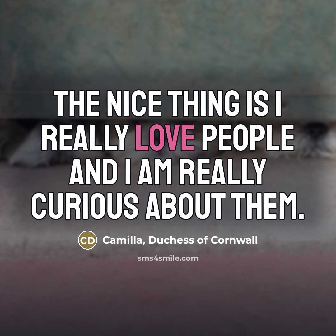 “The nice thing is I really love people and I…” quote by Camilla, Duchess of Cornwall