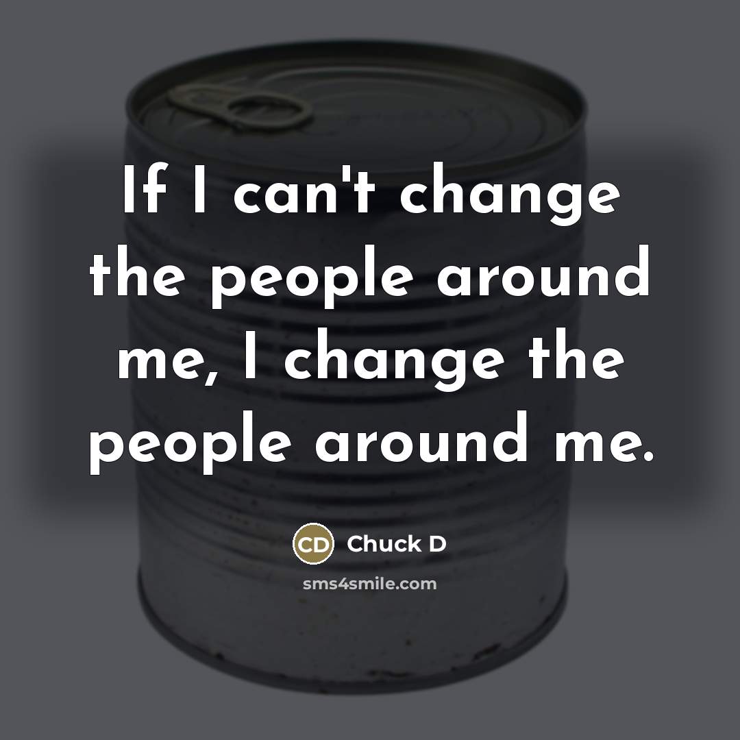“If I can't change the people around me, I change…” quote by Chuck D