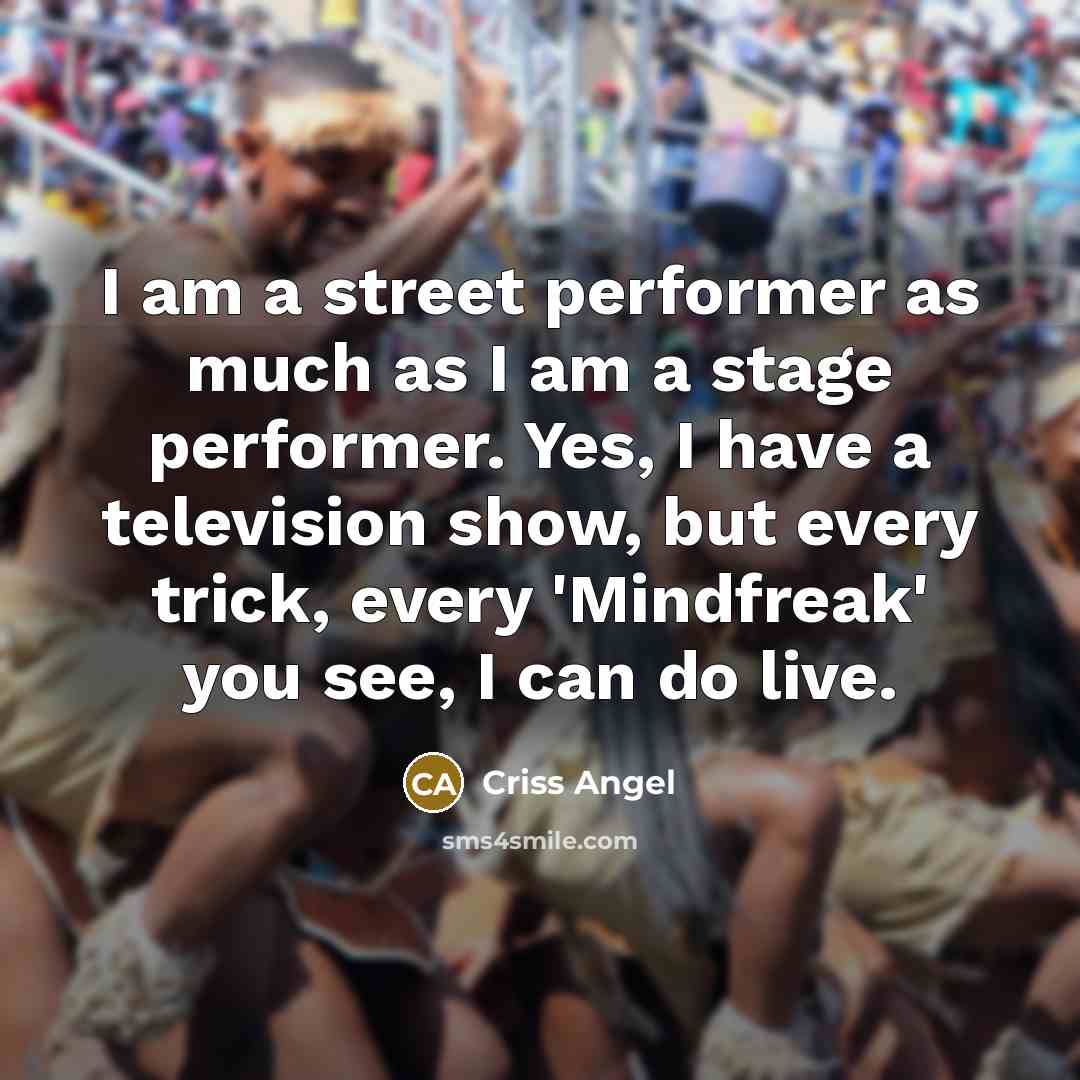 “I am a street performer as much as I am…” quote by Criss Angel
