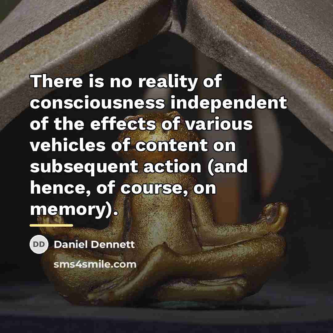 “There is no reality of consciousness independent of the effects…” quote by Daniel Dennett