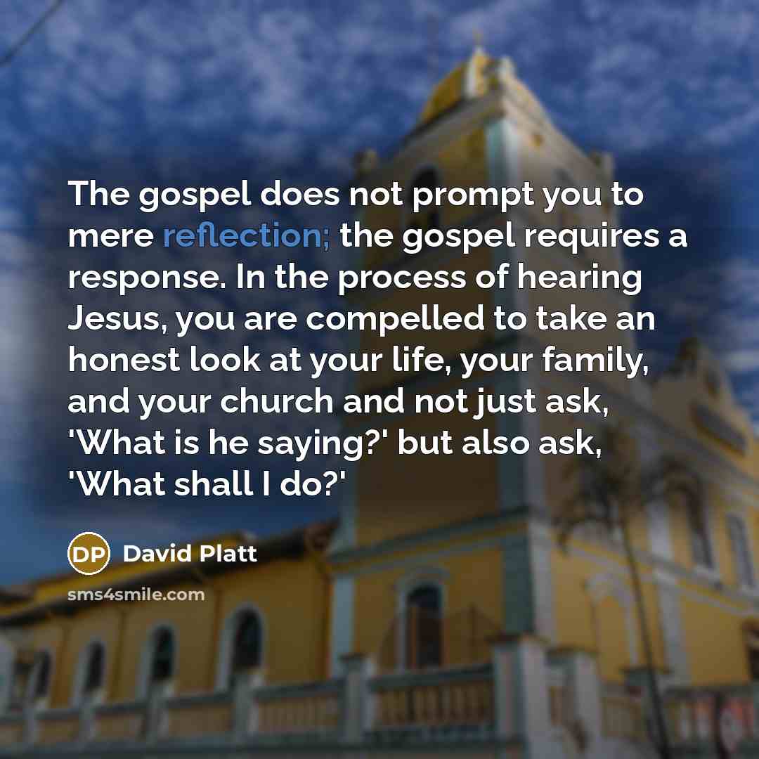“The gospel does not prompt you to mere reflection; the…” quote by David Platt