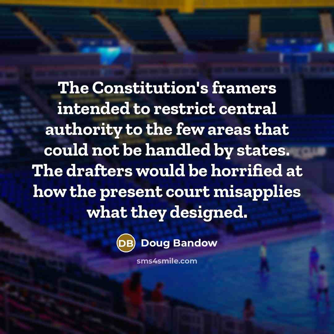 “The Constitution's framers intended to restrict central authority to the…” quote by Doug Bandow