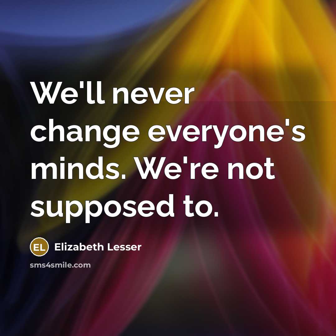 “We'll never change everyone's minds. We're not supposed to.…” quote by Elizabeth Lesser