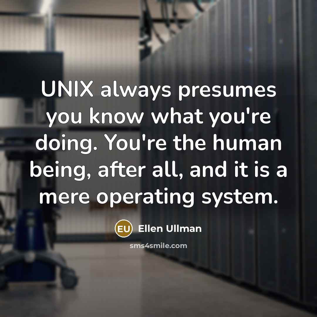 “UNIX always presumes you know what you're doing. You're the…” quote by Ellen Ullman