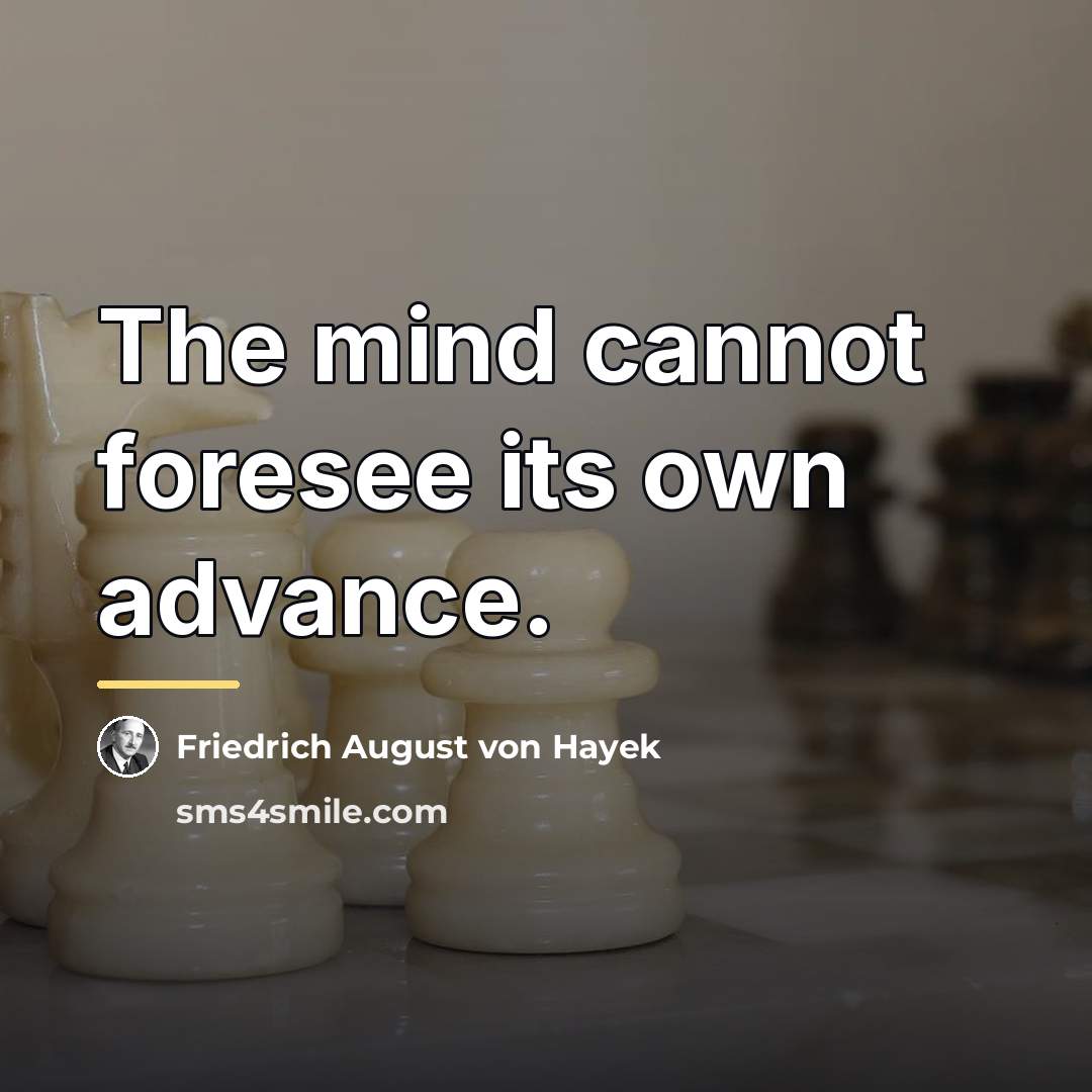 “The mind cannot foresee its own advance.…” quote by Friedrich August von Hayek