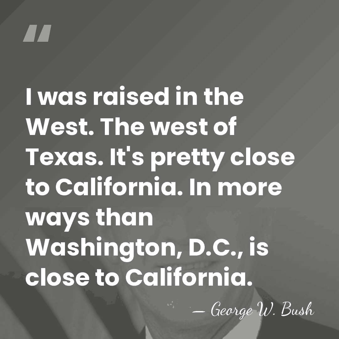 I was raised in the West. The west of Texas. It's pretty&hellip; - George W. Bush