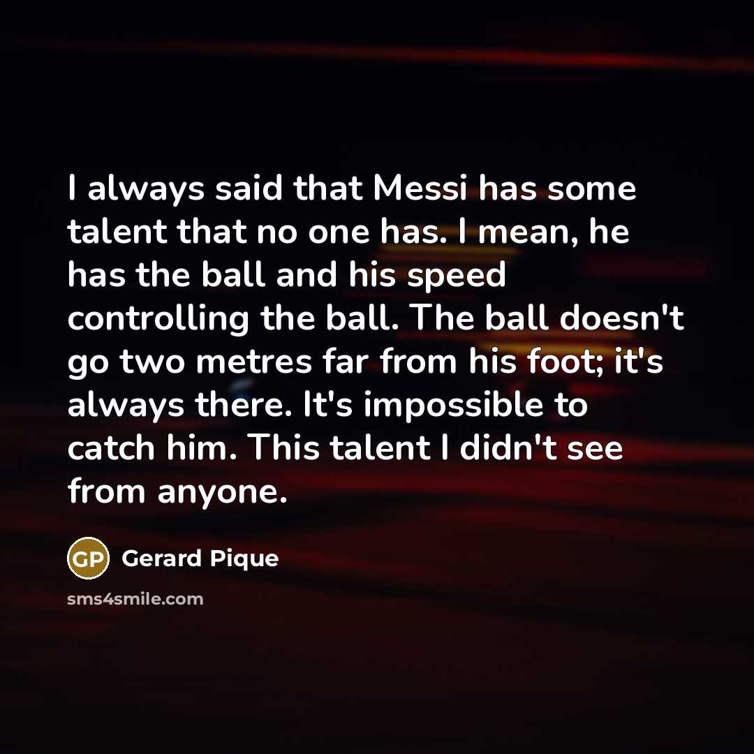 “I always said that Messi has some talent that no…” quote by Gerard Pique